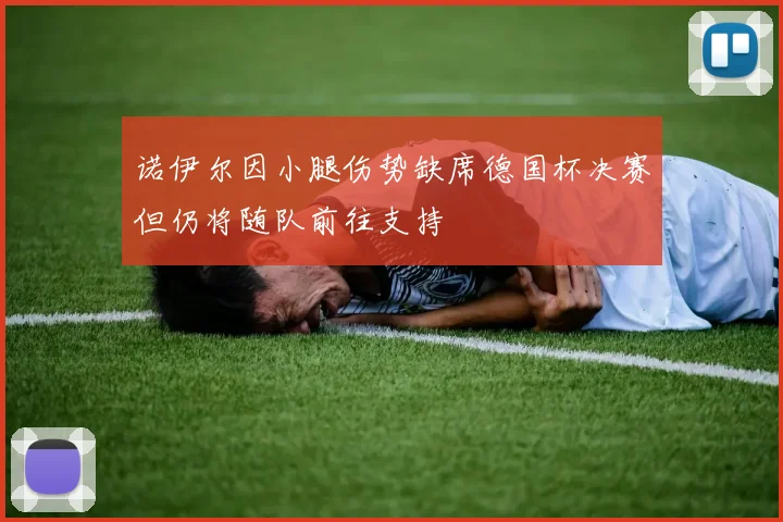 诺伊尔因小腿伤势缺席德国杯决赛但仍将随队前往支持
