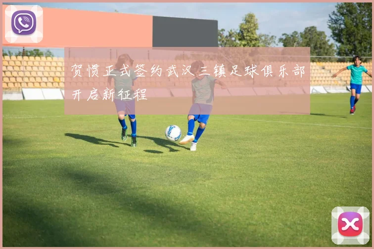 贺惯正式签约武汉三镇足球俱乐部开启新征程