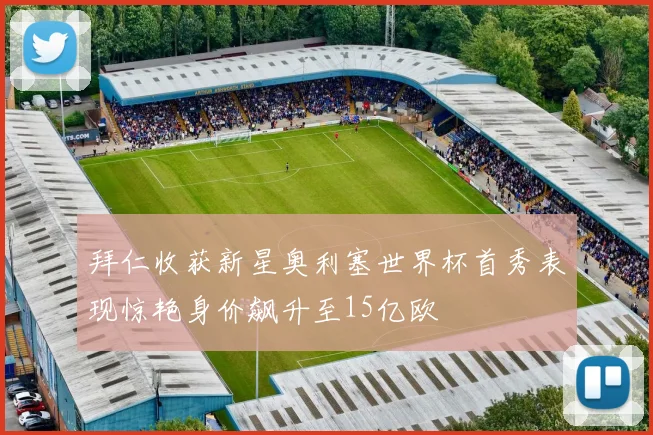 拜仁收获新星奥利塞世界杯首秀表现惊艳身价飙升至15亿欧