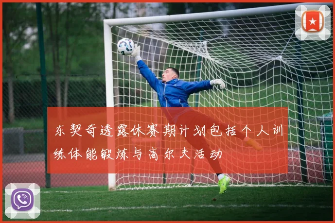 东契奇透露休赛期计划包括个人训练体能锻炼与高尔夫活动