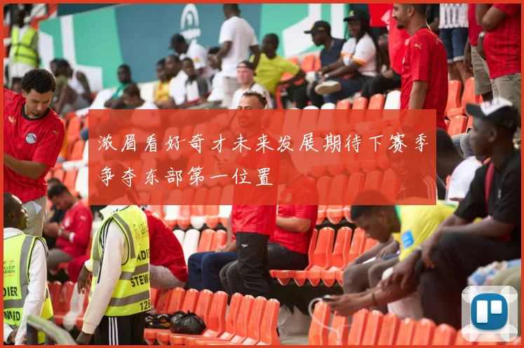 浓眉看好奇才未来发展期待下赛季争夺东部第一位置