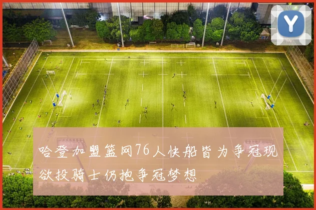 哈登加盟篮网76人快船皆为争冠现欲投骑士仍抱争冠梦想
