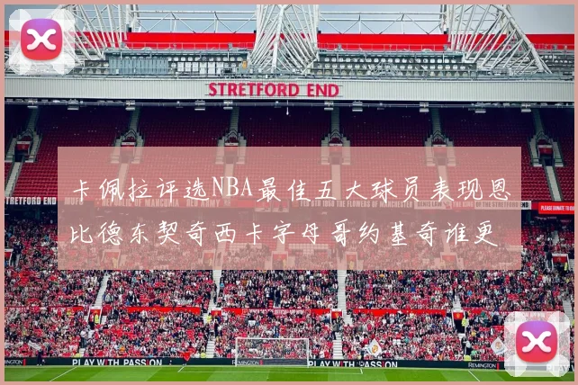 卡佩拉评选NBA最佳五大球员表现恩比德东契奇西卡字母哥约基奇谁更出色