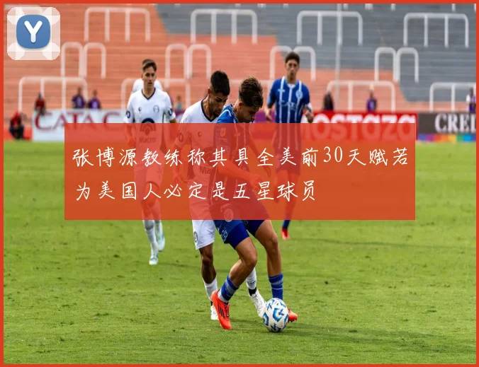 张博源教练称其具全美前30天赋若为美国人必定是五星球员