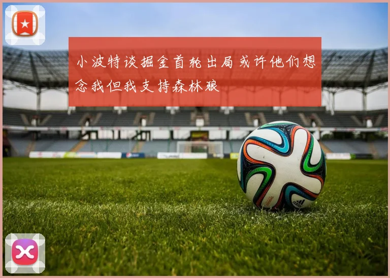 小波特谈掘金首轮出局或许他们想念我但我支持森林狼