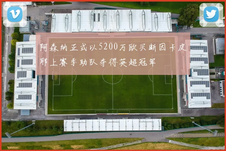 阿森纳正式以5200万欧买断因卡皮耶上赛季助队夺得英超冠军