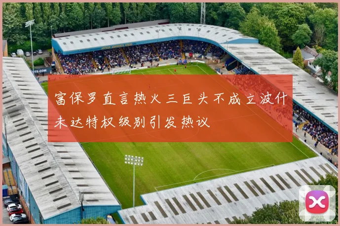 富保罗直言热火三巨头不成立波什未达特权级别引发热议