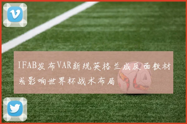 IFAB发布VAR新规英格兰成反面教材或影响世界杯战术布局